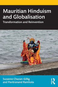 Title: Mauritian Hinduism and Globalisation: Transformation and Reinvention, Author: Suzanne Chazan-Gillig