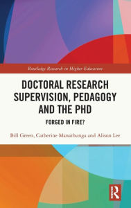 Title: Doctoral Research Supervision, Pedagogy and the PhD: Forged in Fire?, Author: Bill Green