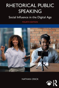 Title: Rhetorical Public Speaking: Social Influence in the Digital Age, Author: Nathan Crick
