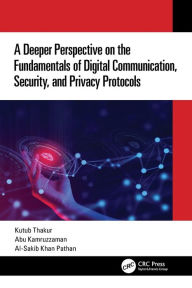 Title: A Deeper Perspective on the Fundamentals of Digital Communication, Security, and Privacy Protocols, Author: Kutub Thakur