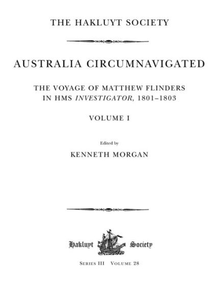 Australia Circumnavigated. The Voyage of Matthew Flinders in HMS Investigator, 1801-1803 / Volume I: The Voyage of Matthew Flinders in HMS Investigator, 1801-1803. Volume I