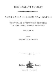 Title: Australia Circumnavigated. The Voyage of Matthew Flinders in HMS Investigator, 1801-1803 / Volume II, Author: Kenneth Morgan