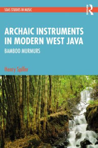 Title: Archaic Instruments in Modern West Java: Bamboo Murmurs, Author: Henry Spiller