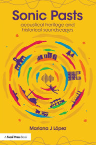 Title: Sonic Pasts: Acoustical Heritage and Historical Soundscapes, Author: Mariana J López