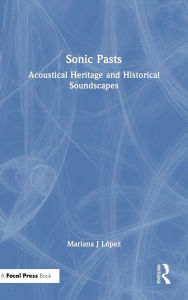 Title: Sonic Pasts: Acoustical Heritage and Historical Soundscapes, Author: Mariana J López