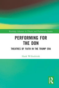 Title: Performing for the Don: Theaters of Faith in the Trump Era, Author: Hank Willenbrink
