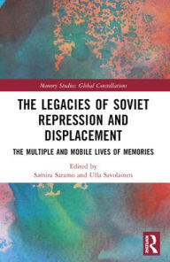 Title: The Legacies of Soviet Repression and Displacement: The Multiple and Mobile Lives of Memories, Author: Samira Saramo