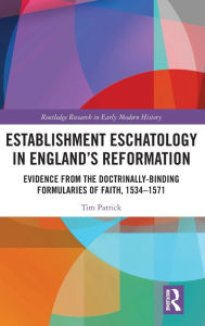 Title: Establishment Eschatology in England's Reformation: Evidence from the Doctrinally-Binding Formularies of Faith, 1534-1571, Author: Tim Patrick