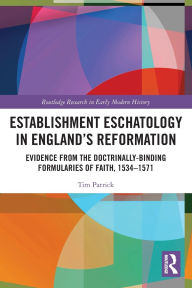 Title: Establishment Eschatology in England's Reformation: Evidence from the Doctrinally-Binding Formularies of Faith, 1534-1571, Author: Tim Patrick