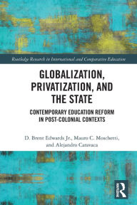 Title: Globalization, Privatization, and the State: Contemporary Education Reform in Post-Colonial Contexts, Author: D. Brent Edwards Jr.