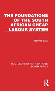 Title: The Foundations of the South African Cheap Labour System, Author: Norman Levy