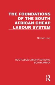 Title: The Foundations of the South African Cheap Labour System, Author: Norman Levy