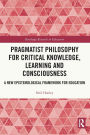 Pragmatist Philosophy for Critical Knowledge, Learning and Consciousness: A New Epistemological Framework for Education