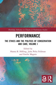 Title: Performance: The Ethics and the Politics of Conservation and Care, Volume I, Author: Hanna B Hölling