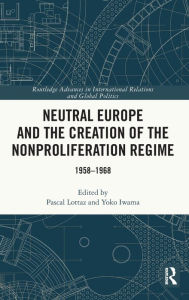 Title: Neutral Europe and the Creation of the Nonproliferation Regime: 1958-1968, Author: Pascal Lottaz