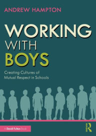 Title: Working with Boys: Creating Cultures of Mutual Respect in Schools, Author: Andrew Hampton