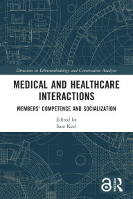 Title: Medical and Healthcare Interactions: Members' Competence and Socialization, Author: Sara Keel