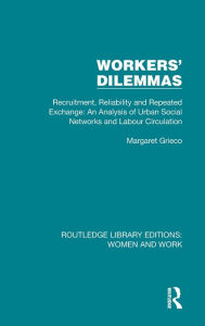 Title: Workers' Dilemmas: Recruitment, Reliability and Repeated Exchange: An Analysis of Urban Social Networks and Labour Circulation, Author: Margaret Grieco
