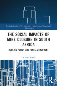 Title: The Social Impacts of Mine Closure in South Africa: Housing Policy and Place Attachment, Author: Lochner Marais