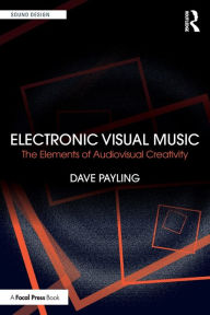 Title: Electronic Visual Music: The Elements of Audiovisual Creativity, Author: Dave Payling