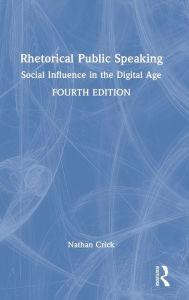 Title: Rhetorical Public Speaking: Social Influence in the Digital Age, Author: Nathan Crick