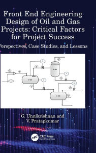 Title: Front End Engineering Design of Oil and Gas Projects: Critical Factors for Project Success: Perspectives, Case Studies, and Lessons, Author: G. Unnikrishnan
