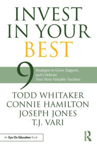 Title: Invest in Your Best: 9 Strategies to Grow, Support, and Celebrate Your Most Valuable Teachers, Author: Todd Whitaker