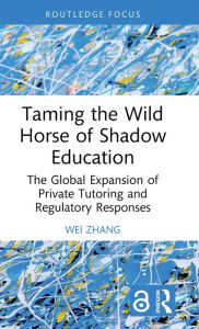 Title: Taming the Wild Horse of Shadow Education: The Global Expansion of Private Tutoring and Regulatory Responses, Author: Wei Zhang