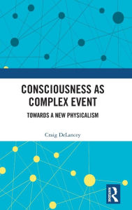 Title: Consciousness as Complex Event: Towards a New Physicalism, Author: Craig Delancey