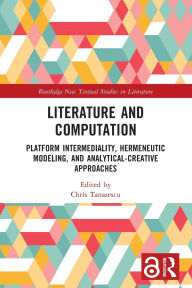 Title: Literature and Computation: Platform Intermediality, Hermeneutic Modeling, and Analytical-Creative Approaches, Author: Chris Tanasescu