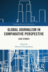 Title: Global Journalism in Comparative Perspective: Case Studies, Author: Dhiman Chattopadhyay
