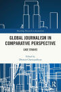 Global Journalism in Comparative Perspective: Case Studies