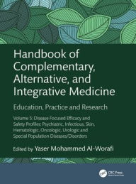 Title: Handbook of Complementary, Alternative, and Integrative Medicine: Education, Practice and Research Volume 5: Disease Focused Efficacy and Safety Profiles: Psychiatric, Infectious, Skin, Hematologic, Oncologic, Urologic and Special Population Diseases/Diso, Author: Yaser Al-Worafi