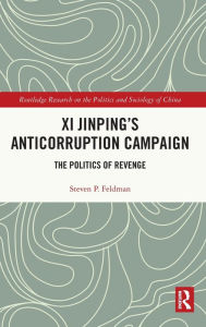 Title: Xi Jinping's Anticorruption Campaign: The Politics of Revenge, Author: Steven P. Feldman