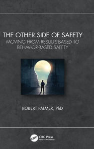 Title: The Other Side of Safety: Moving from Results-Based to Behavior-Based Safety, Author: Robert Palmer