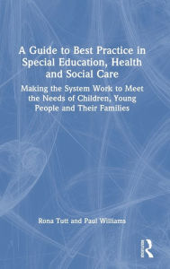 Title: A Guide to Best Practice in Special Education, Health and Social Care: Making the System Work to Meet the Needs of Children, Young People and Their Families, Author: Rona Tutt
