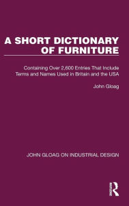 Title: A Short Dictionary of Furniture: Containing Over 2,600 Entries That Include Terms and Names Used in Britain and the USA, Author: John Gloag