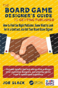 Title: The Board Game Designer's Guide to Getting Published: How to Find the Right Publisher, Know What to Look for in a Contract, and Get Your Board Game Signed, Author: Joe Slack
