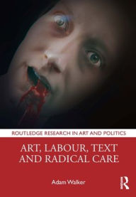Title: Art, Labour, Text and Radical Care, Author: Adam Walker