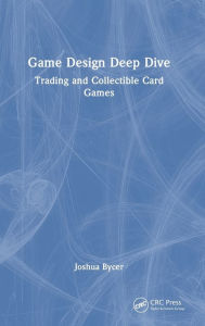Title: Game Design Deep Dive: Trading and Collectible Card Games, Author: Joshua Bycer