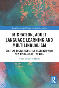 Title: Migration, Adult Language Learning and Multilingualism: Critical Sociolinguistics Research with New Speakers of Faroese, Author: Anna-Elisabeth Holm
