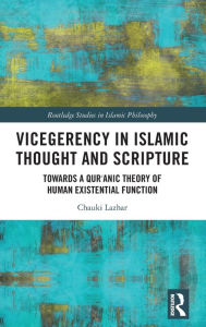Title: Vicegerency in Islamic Thought and Scripture: Towards a Qur'anic Theory of Human Existential Function, Author: Chauki Lazhar
