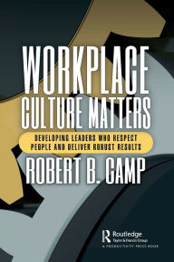 Title: Workplace Culture Matters: Developing Leaders Who Respect People and Deliver Robust Results, Author: Robert B. Camp