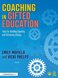 Title: Coaching in Gifted Education: Tools for Building Capacity and Catalyzing Change, Author: Emily Mofield