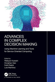 Title: Advances in Complex Decision Making: Using Machine Learning and Tools for Service-Oriented Computing, Author: Walayat Hussain
