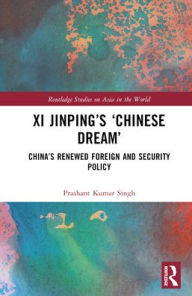 Title: Xi Jinping's 'Chinese Dream': China's Renewed Foreign and Security Policy, Author: Prashant Kumar Singh