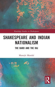Title: Shakespeare and Indian Nationalism: The Bard and the Raj, Author: Manojit Mandal