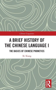 Title: A Brief History of the Chinese Language I: The Basics of Chinese Phonetics, Author: Xi Xiang
