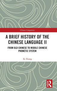 Title: A Brief History of the Chinese Language II: From Old Chinese to Middle Chinese Phonetic System, Author: Xi Xiang