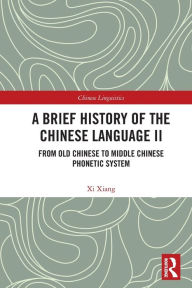 Title: A Brief History of the Chinese Language II: From Old Chinese to Middle Chinese Phonetic System, Author: Xi Xiang